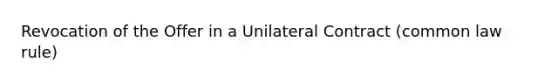 Revocation of the Offer in a Unilateral Contract (common law rule)