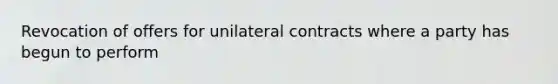 Revocation of offers for unilateral contracts where a party has begun to perform