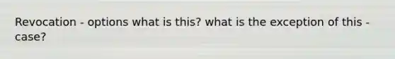 Revocation - options what is this? what is the exception of this - case?