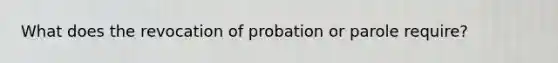 What does the revocation of probation or parole require?