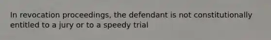 In revocation proceedings, the defendant is not constitutionally entitled to a jury or to a speedy trial