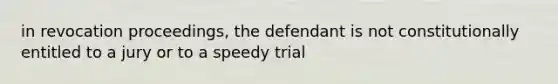 in revocation proceedings, the defendant is not constitutionally entitled to a jury or to a speedy trial