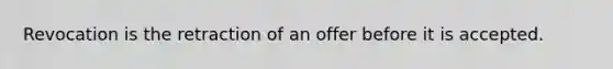 Revocation is the retraction of an offer before it is accepted.