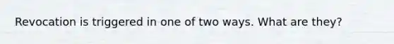 Revocation is triggered in one of two ways. What are they?