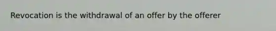 Revocation is the withdrawal of an offer by the offerer