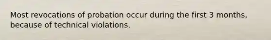 Most revocations of probation occur during the first 3 months, because of technical violations.