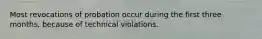 Most revocations of probation occur during the first three months, because of technical violations.