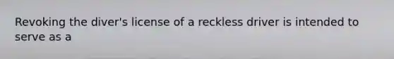 Revoking the diver's license of a reckless driver is intended to serve as a