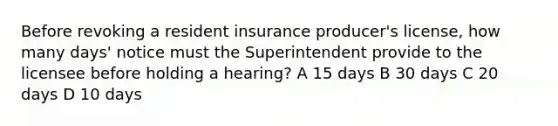 Before revoking a resident insurance producer's license, how many days' notice must the Superintendent provide to the licensee before holding a hearing? A 15 days B 30 days C 20 days D 10 days