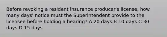 Before revoking a resident insurance producer's license, how many days' notice must the Superintendent provide to the licensee before holding a hearing? A 20 days B 10 days C 30 days D 15 days