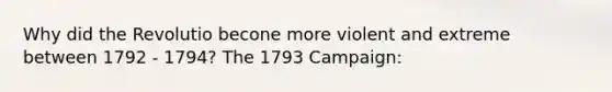 Why did the Revolutio becone more violent and extreme between 1792 - 1794? The 1793 Campaign: