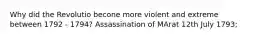 Why did the Revolutio becone more violent and extreme between 1792 - 1794? Assassination of MArat 12th July 1793;