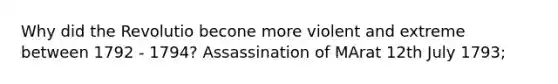 Why did the Revolutio becone more violent and extreme between 1792 - 1794? Assassination of MArat 12th July 1793;