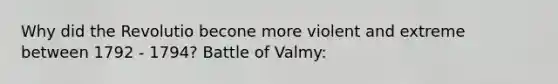 Why did the Revolutio becone more violent and extreme between 1792 - 1794? Battle of Valmy: