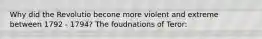 Why did the Revolutio becone more violent and extreme between 1792 - 1794? The foudnations of Teror: