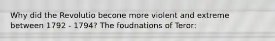 Why did the Revolutio becone more violent and extreme between 1792 - 1794? The foudnations of Teror: