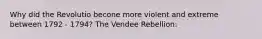 Why did the Revolutio becone more violent and extreme between 1792 - 1794? The Vendee Rebellion: