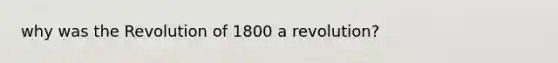 why was the Revolution of 1800 a revolution?