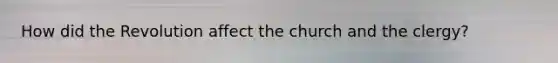 How did the Revolution affect the church and the clergy?
