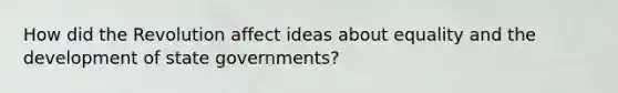 How did the Revolution affect ideas about equality and the development of state governments?