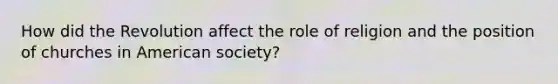 How did the Revolution affect the role of religion and the position of churches in American society?