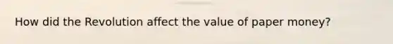 How did the Revolution affect the value of paper money?