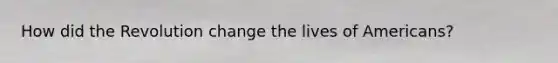 How did the Revolution change the lives of Americans?