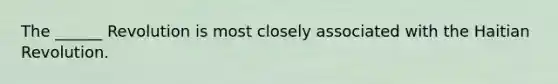 The ______ Revolution is most closely associated with the Haitian Revolution.