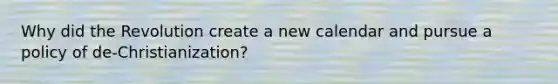 Why did the Revolution create a new calendar and pursue a policy of de-Christianization?