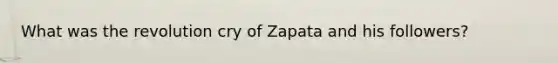 What was the revolution cry of Zapata and his followers?