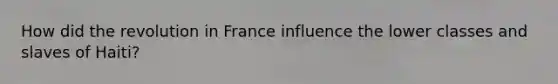 How did the revolution in France influence the lower classes and slaves of Haiti?