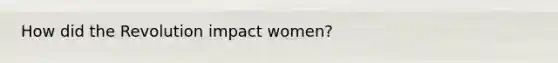How did the Revolution impact women?