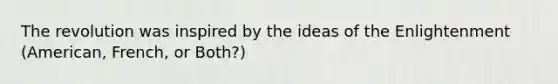 The revolution was inspired by the ideas of the Enlightenment (American, French, or Both?)