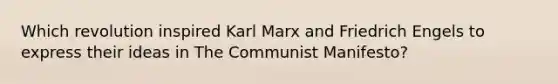 Which revolution inspired Karl Marx and Friedrich Engels to express their ideas in The Communist Manifesto?