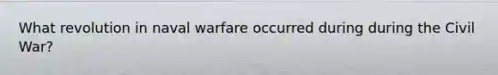 What revolution in naval warfare occurred during during the Civil War?