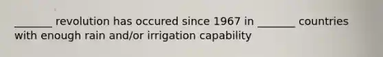 _______ revolution has occured since 1967 in _______ countries with enough rain and/or irrigation capability