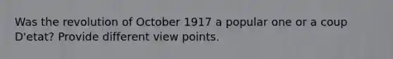 Was the revolution of October 1917 a popular one or a coup D'etat? Provide different view points.