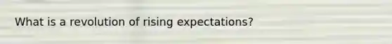 What is a revolution of rising expectations?