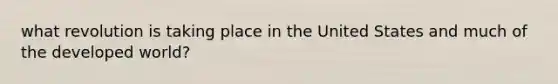 what revolution is taking place in the United States and much of the developed world?