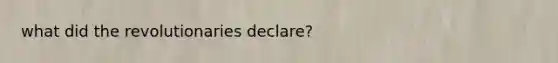 what did the revolutionaries declare?