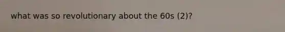 what was so revolutionary about the 60s (2)?