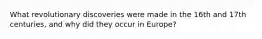 What revolutionary discoveries were made in the 16th and 17th centuries, and why did they occur in Europe?