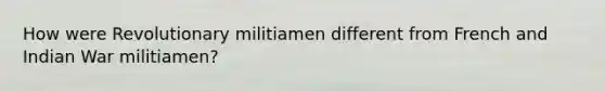 How were Revolutionary militiamen different from French and Indian War militiamen?