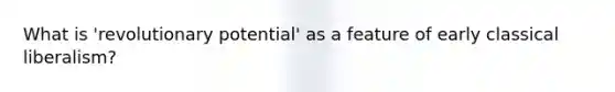 What is 'revolutionary potential' as a feature of early classical liberalism?