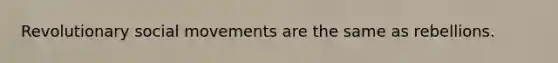 Revolutionary social movements are the same as rebellions.