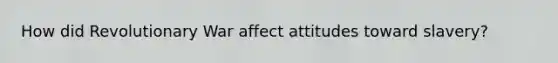 How did Revolutionary War affect attitudes toward slavery?