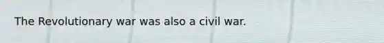 The Revolutionary war was also a civil war.