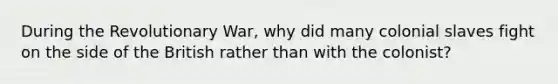 During the Revolutionary War, why did many colonial slaves fight on the side of the British rather than with the colonist?