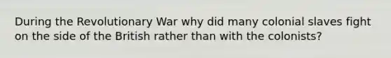 During the Revolutionary War why did many colonial slaves fight on the side of the British rather than with the colonists?