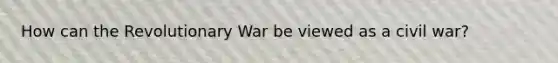 How can the Revolutionary War be viewed as a civil war?